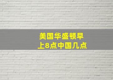 美国华盛顿早上8点中国几点