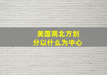 美国南北方划分以什么为中心