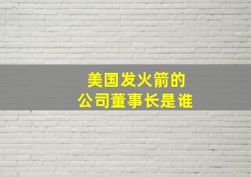 美国发火箭的公司董事长是谁