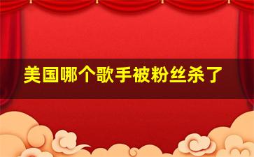 美国哪个歌手被粉丝杀了