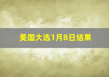 美国大选1月8日结果