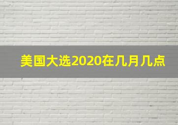 美国大选2020在几月几点