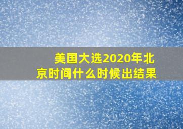 美国大选2020年北京时间什么时候出结果