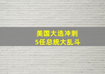 美国大选冲刺5任总统大乱斗