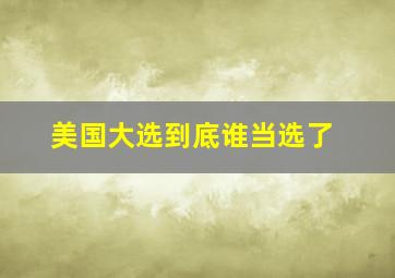 美国大选到底谁当选了