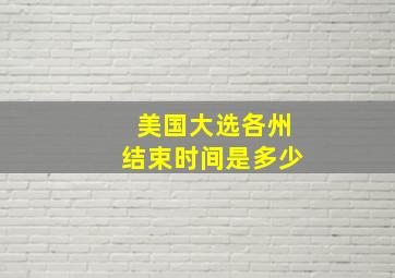 美国大选各州结束时间是多少