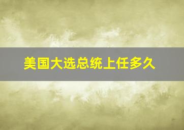 美国大选总统上任多久