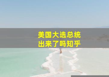 美国大选总统出来了吗知乎