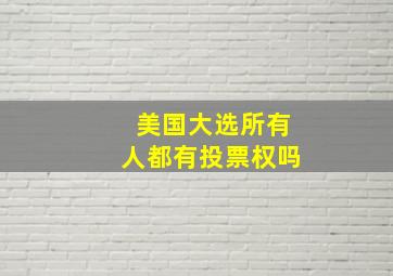 美国大选所有人都有投票权吗