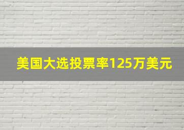 美国大选投票率125万美元