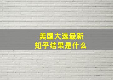 美国大选最新知乎结果是什么