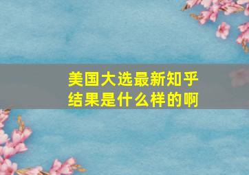 美国大选最新知乎结果是什么样的啊