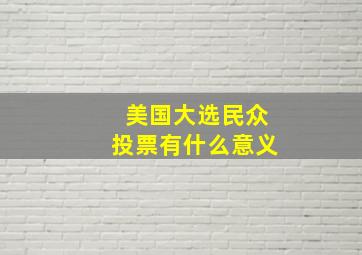 美国大选民众投票有什么意义