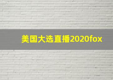 美国大选直播2020fox