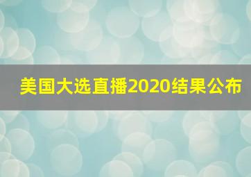 美国大选直播2020结果公布