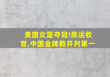 美国女篮夺冠!奥运收官,中国金牌数并列第一