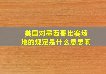 美国对墨西哥比赛场地的规定是什么意思啊