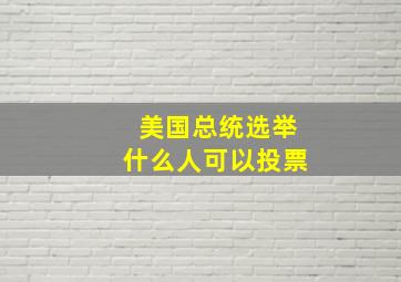 美国总统选举什么人可以投票