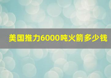 美国推力6000吨火箭多少钱