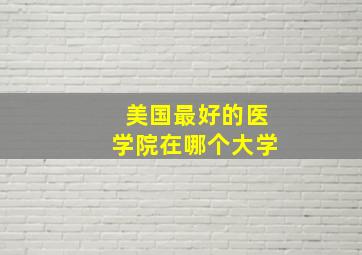 美国最好的医学院在哪个大学