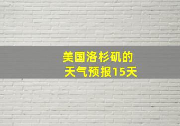 美国洛杉矶的天气预报15天