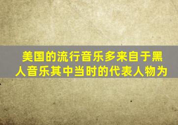 美国的流行音乐多来自于黑人音乐其中当时的代表人物为