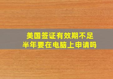 美国签证有效期不足半年要在电脑上申请吗