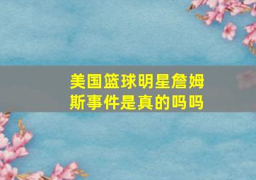 美国篮球明星詹姆斯事件是真的吗吗