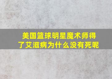 美国篮球明星魔术师得了艾滋病为什么没有死呢