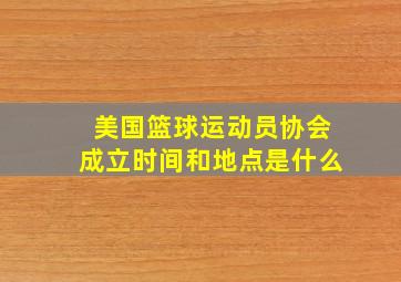 美国篮球运动员协会成立时间和地点是什么