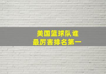 美国篮球队谁最厉害排名第一