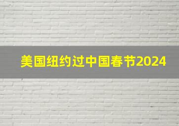 美国纽约过中国春节2024