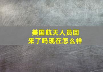 美国航天人员回来了吗现在怎么样