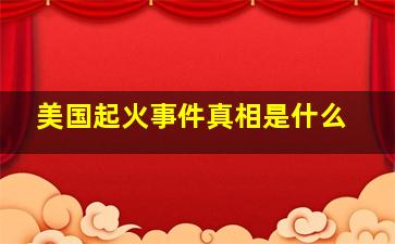 美国起火事件真相是什么