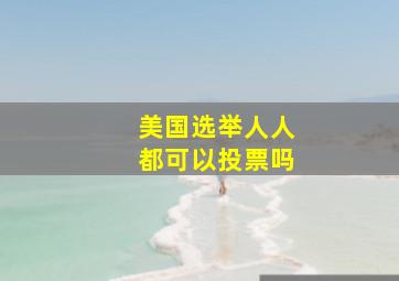 美国选举人人都可以投票吗