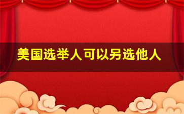 美国选举人可以另选他人