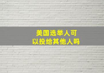 美国选举人可以投给其他人吗