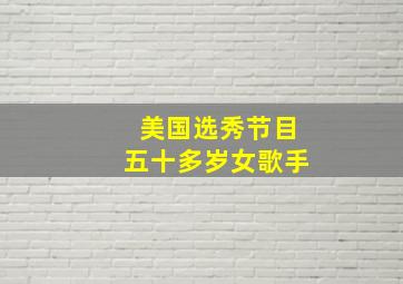 美国选秀节目五十多岁女歌手