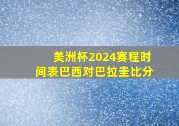 美洲杯2024赛程时间表巴西对巴拉圭比分