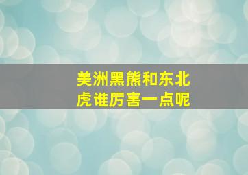 美洲黑熊和东北虎谁厉害一点呢