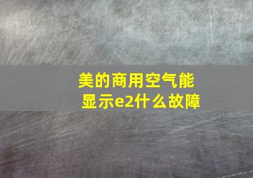 美的商用空气能显示e2什么故障