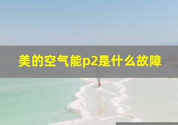 美的空气能p2是什么故障