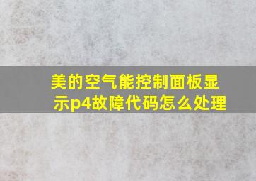 美的空气能控制面板显示p4故障代码怎么处理