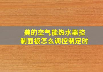 美的空气能热水器控制面板怎么调控制定时