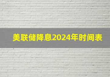 美联储降息2024年时间表