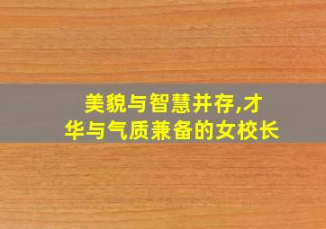 美貌与智慧并存,才华与气质兼备的女校长