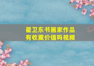 翟卫东书画家作品有收藏价值吗视频