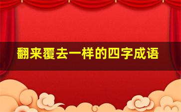 翻来覆去一样的四字成语