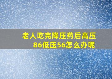 老人吃完降压药后高压86低压56怎么办呢