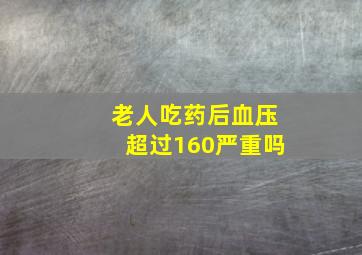 老人吃药后血压超过160严重吗